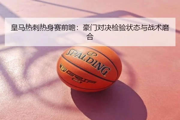 皇马热刺热身赛前瞻：豪门对决检验状态与战术磨合