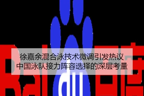 徐嘉余混合泳技术微调引发热议 中国泳队接力阵容选择的深层考量