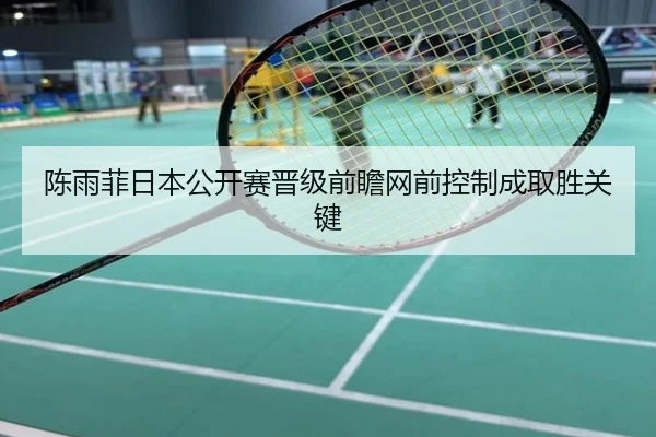 陈雨菲日本公开赛晋级前瞻网前控制成取胜关键