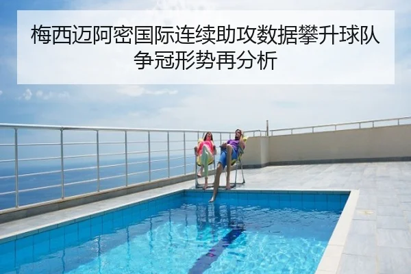 梅西迈阿密国际连续助攻数据攀升球队争冠形势再分析